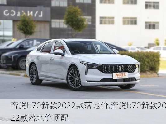 奔腾b70新款2022款落地价,奔腾b70新款2022款落地价顶配