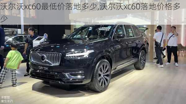 沃尔沃xc60最低价落地多少,沃尔沃xc60落地价格多少