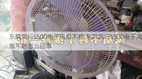 东风风行s500电子风扇不转,东风风行s500电子风扇不转怎么回事