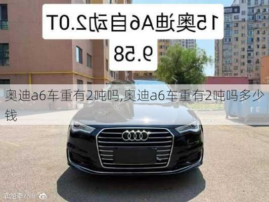 奥迪a6车重有2吨吗,奥迪a6车重有2吨吗多少钱