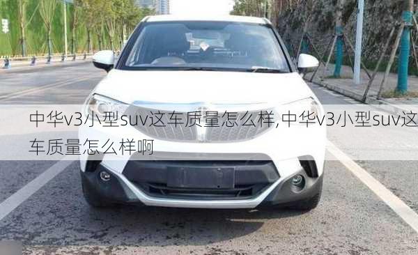 中华v3小型suv这车质量怎么样,中华v3小型suv这车质量怎么样啊