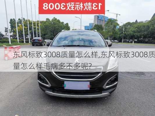 东风标致3008质量怎么样,东风标致3008质量怎么样毛病多不多呢?