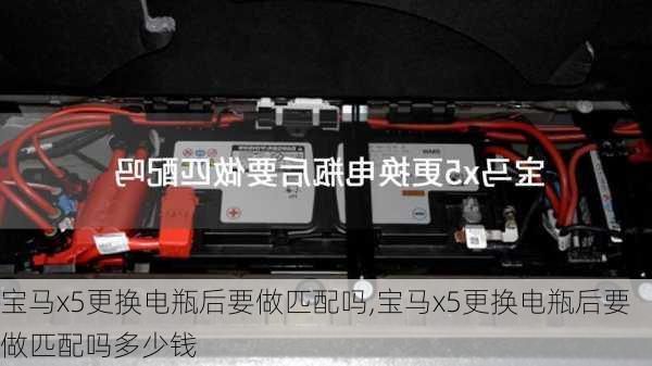 宝马x5更换电瓶后要做匹配吗,宝马x5更换电瓶后要做匹配吗多少钱