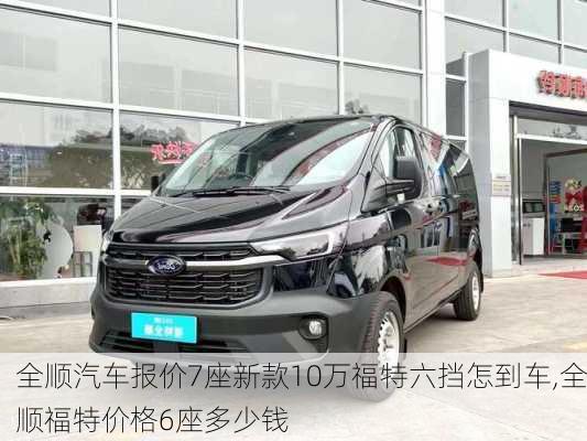 全顺汽车报价7座新款10万福特六挡怎到车,全顺福特价格6座多少钱