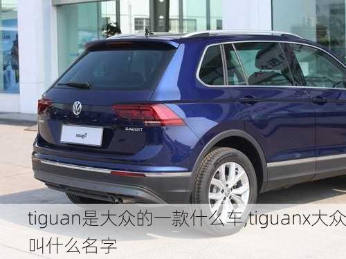 tiguan是大众的一款什么车,tiguanx大众叫什么名字