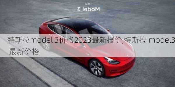 特斯拉model 3价格2023最新报价,特斯拉 model3 最新价格