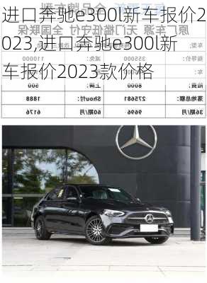 进口奔驰e300l新车报价2023,进口奔驰e300l新车报价2023款价格