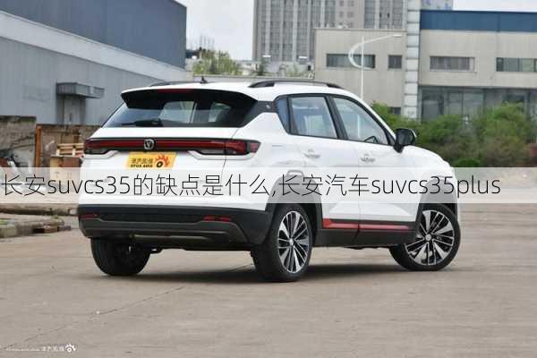 长安suvcs35的缺点是什么,长安汽车suvcs35plus