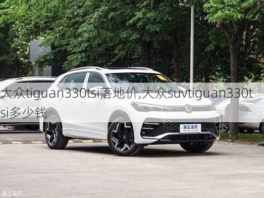 大众tiguan330tsi落地价,大众suvtiguan330tsi多少钱