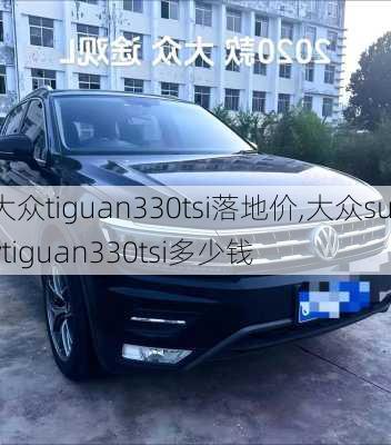 大众tiguan330tsi落地价,大众suvtiguan330tsi多少钱