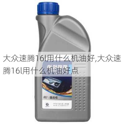 大众速腾16l用什么机油好,大众速腾16l用什么机油好点