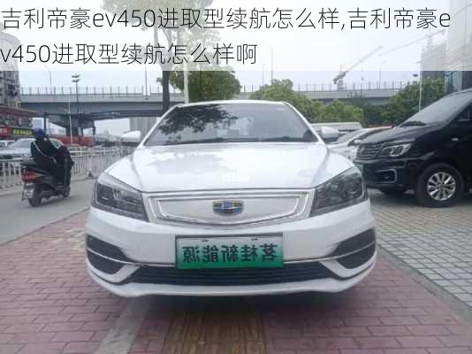 吉利帝豪ev450进取型续航怎么样,吉利帝豪ev450进取型续航怎么样啊