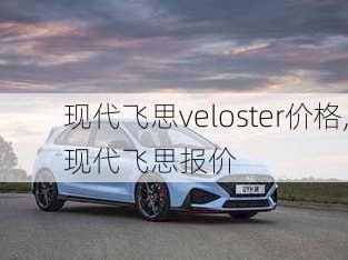 现代飞思veloster价格,现代飞思报价