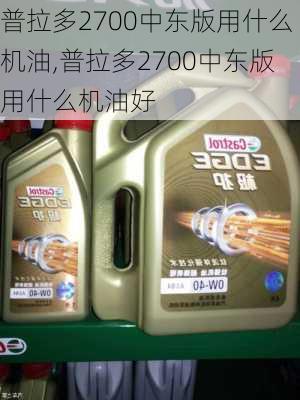 普拉多2700中东版用什么机油,普拉多2700中东版用什么机油好