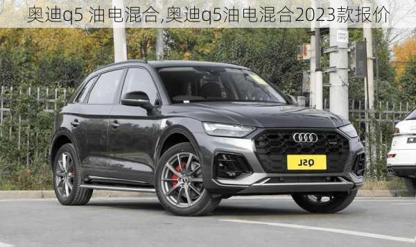 奥迪q5 油电混合,奥迪q5油电混合2023款报价