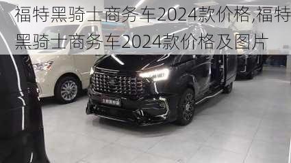 福特黑骑士商务车2024款价格,福特黑骑士商务车2024款价格及图片