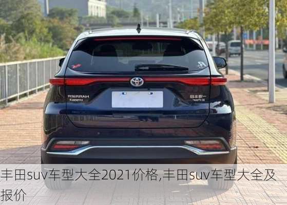 丰田suv车型大全2021价格,丰田suv车型大全及报价