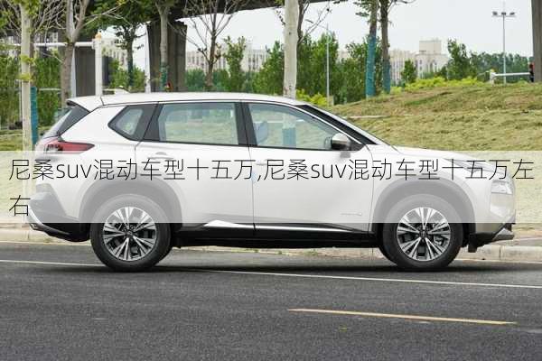 尼桑suv混动车型十五万,尼桑suv混动车型十五万左右