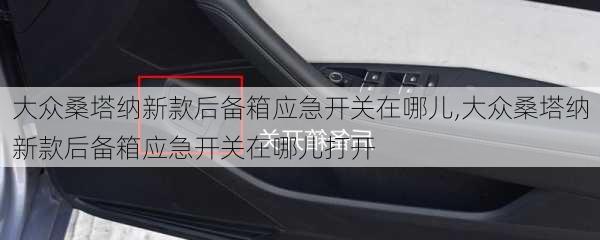 大众桑塔纳新款后备箱应急开关在哪儿,大众桑塔纳新款后备箱应急开关在哪儿打开