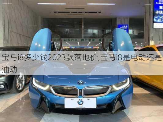 宝马i8多少钱2023款落地价,宝马i8是电动还是油动