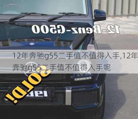 12年奔驰g55二手值不值得入手,12年奔驰g55二手值不值得入手呢