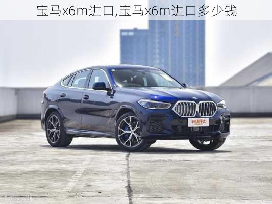 宝马x6m进口,宝马x6m进口多少钱