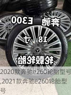 2020款奔驰e260轮胎型号,2021款奔驰e260轮胎型号