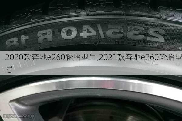 2020款奔驰e260轮胎型号,2021款奔驰e260轮胎型号