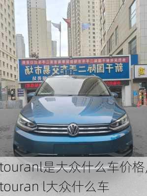 touranl是大众什么车价格,touran l大众什么车