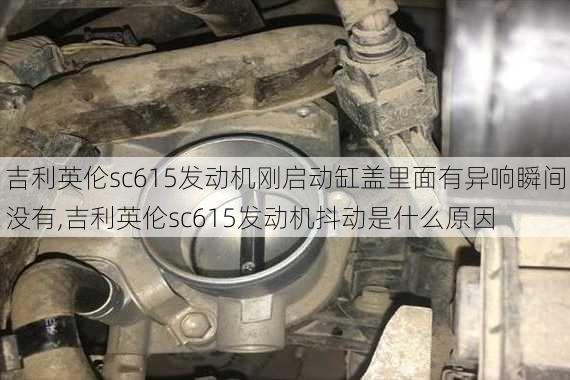 吉利英伦sc615发动机刚启动缸盖里面有异响瞬间没有,吉利英伦sc615发动机抖动是什么原因