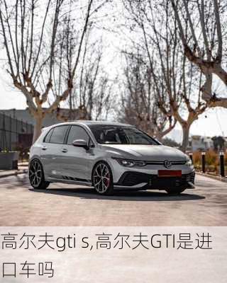 高尔夫gti s,高尔夫GTI是进口车吗