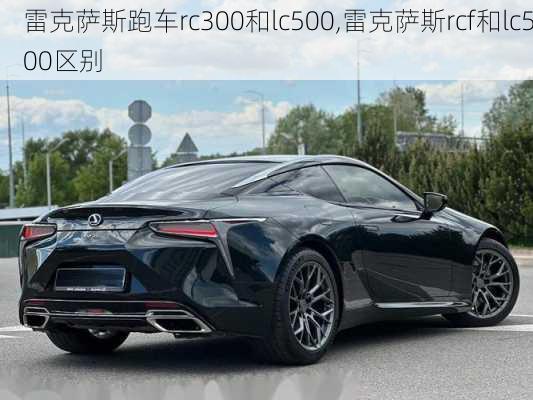 雷克萨斯跑车rc300和lc500,雷克萨斯rcf和lc500区别