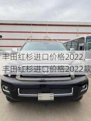 丰田红杉进口价格2022,丰田红杉进口价格2022款