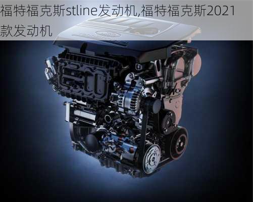 福特福克斯stline发动机,福特福克斯2021款发动机