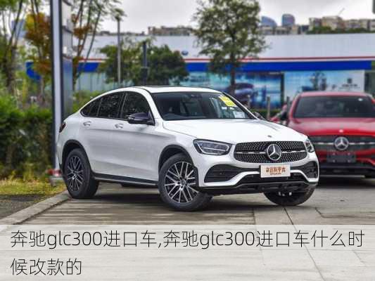 奔驰glc300进口车,奔驰glc300进口车什么时候改款的