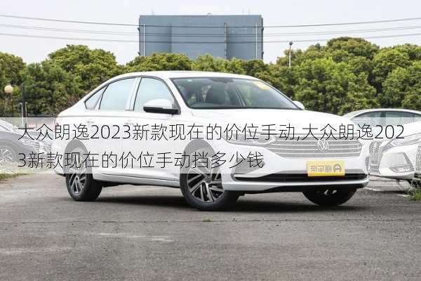 大众朗逸2023新款现在的价位手动,大众朗逸2023新款现在的价位手动挡多少钱