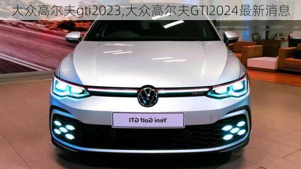 大众高尔夫gti2023,大众高尔夫GTI2024最新消息