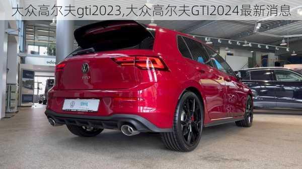 大众高尔夫gti2023,大众高尔夫GTI2024最新消息