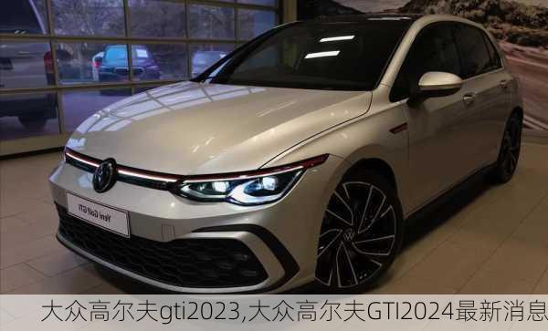 大众高尔夫gti2023,大众高尔夫GTI2024最新消息