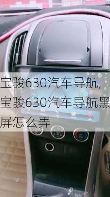 宝骏630汽车导航,宝骏630汽车导航黑屏怎么弄