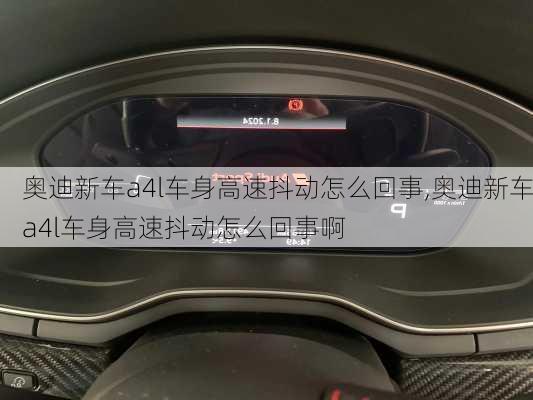 奥迪新车a4l车身高速抖动怎么回事,奥迪新车a4l车身高速抖动怎么回事啊