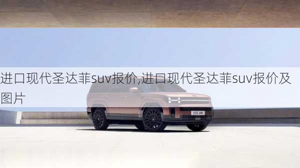 进口现代圣达菲suv报价,进口现代圣达菲suv报价及图片