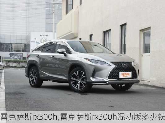 雷克萨斯rx300h,雷克萨斯rx300h混动版多少钱