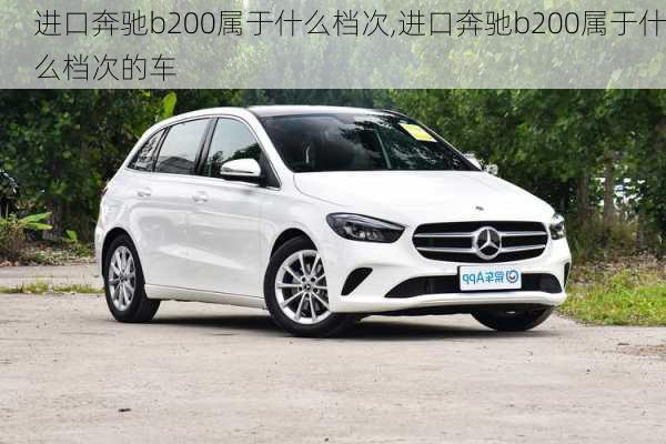 进口奔驰b200属于什么档次,进口奔驰b200属于什么档次的车