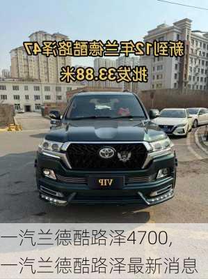 一汽兰德酷路泽4700,一汽兰德酷路泽最新消息