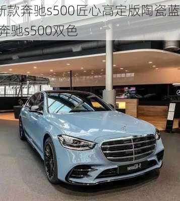 新款奔驰s500匠心高定版陶瓷蓝,奔驰s500双色