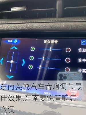 东南菱悦汽车音响调节最佳效果,东南菱悦音响怎么调