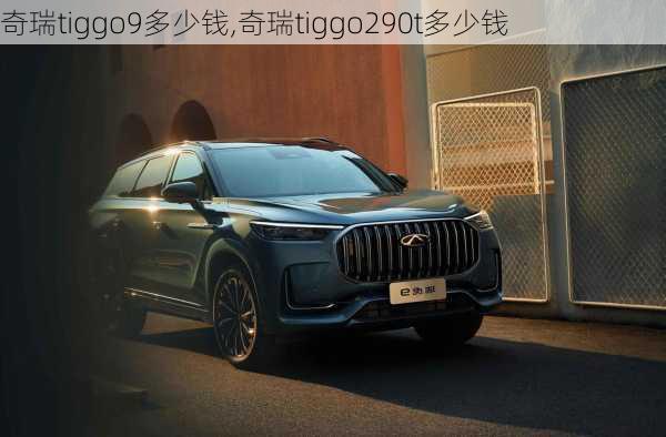 奇瑞tiggo9多少钱,奇瑞tiggo290t多少钱