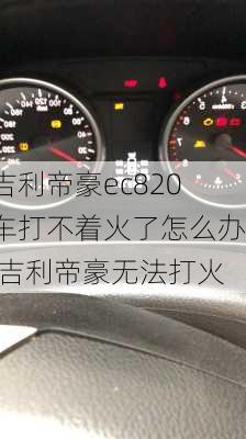 吉利帝豪ec820车打不着火了怎么办,吉利帝豪无法打火