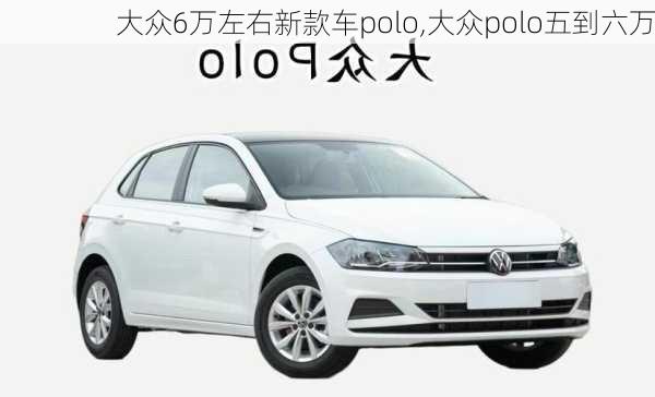 大众6万左右新款车polo,大众polo五到六万